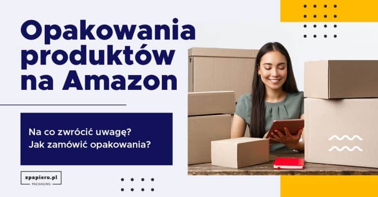 Opakowania produktów na Amazon – na co zwrócić uwagę? Jak zamówić opakowania?
